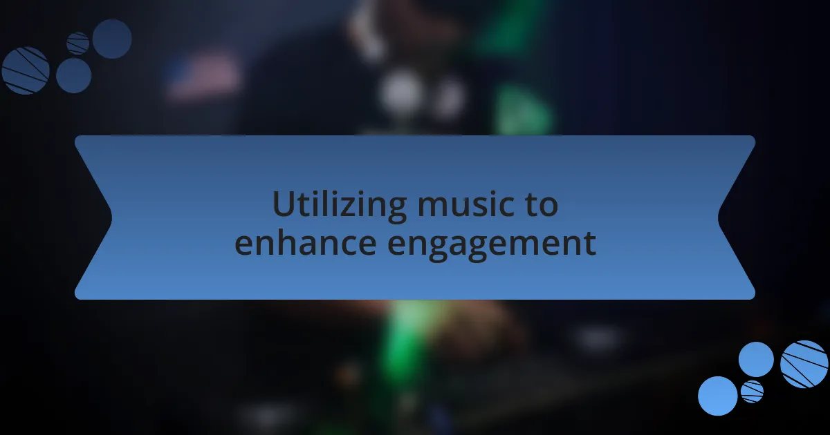 Utilizing music to enhance engagement